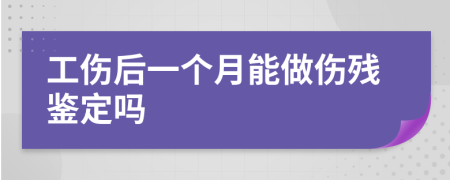 工伤后一个月能做伤残鉴定吗