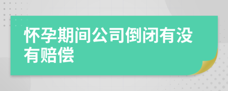 怀孕期间公司倒闭有没有赔偿