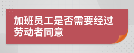 加班员工是否需要经过劳动者同意