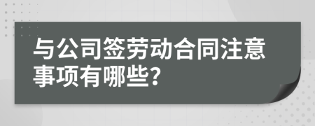 与公司签劳动合同注意事项有哪些？