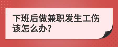 下班后做兼职发生工伤该怎么办？