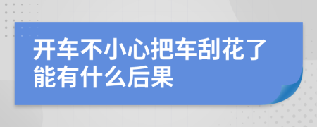 开车不小心把车刮花了能有什么后果