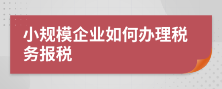 小规模企业如何办理税务报税