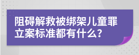 阻碍解救被绑架儿童罪立案标准都有什么？