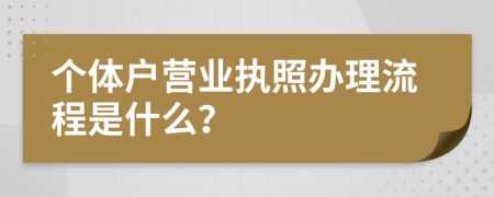 个体户营业执照办理流程是什么？