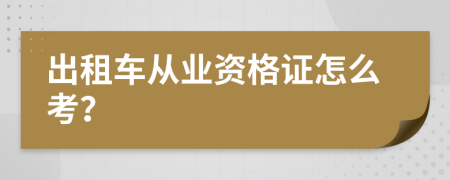 出租车从业资格证怎么考？