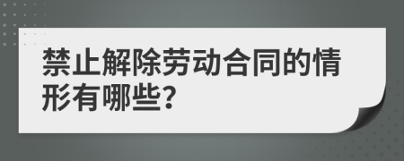 禁止解除劳动合同的情形有哪些？