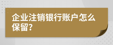 企业注销银行账户怎么保留？