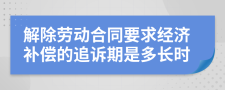 解除劳动合同要求经济补偿的追诉期是多长时