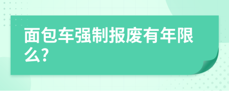 面包车强制报废有年限么?