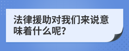 法律援助对我们来说意味着什么呢？