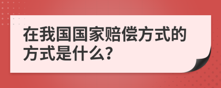 在我国国家赔偿方式的方式是什么？