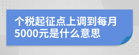 个税起征点上调到每月5000元是什么意思