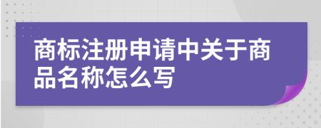 商标注册申请中关于商品名称怎么写