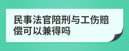 民事法官陪刑与工伤赔偿可以兼得吗