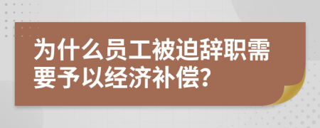 为什么员工被迫辞职需要予以经济补偿？