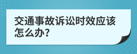 交通事故诉讼时效应该怎么办？