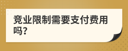 竞业限制需要支付费用吗？