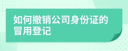 如何撤销公司身份证的冒用登记