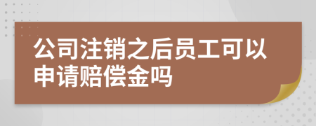 公司注销之后员工可以申请赔偿金吗