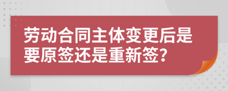 劳动合同主体变更后是要原签还是重新签？