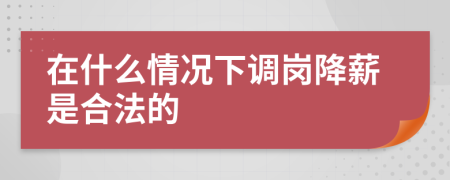 在什么情况下调岗降薪是合法的