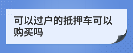 可以过户的抵押车可以购买吗