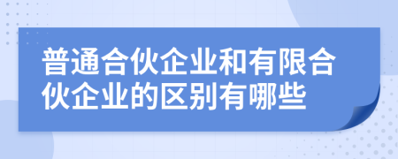 普通合伙企业和有限合伙企业的区别有哪些