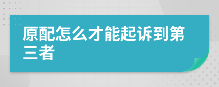 原配怎么才能起诉到第三者