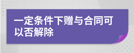 一定条件下赠与合同可以否解除