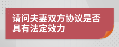 请问夫妻双方协议是否具有法定效力