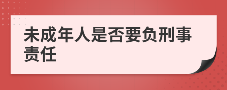 未成年人是否要负刑事责任