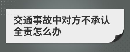 交通事故中对方不承认全责怎么办