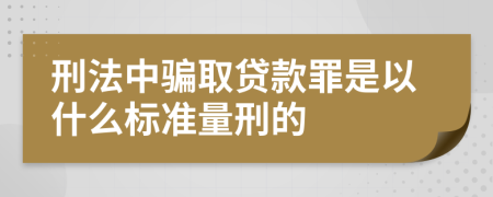 刑法中骗取贷款罪是以什么标准量刑的