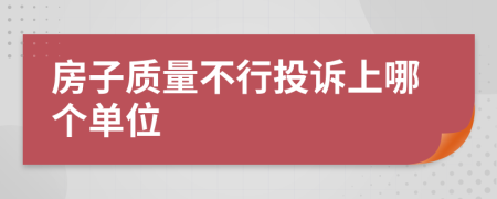 房子质量不行投诉上哪个单位