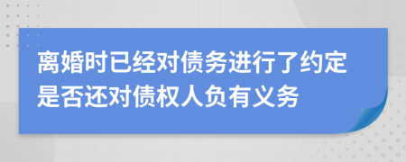 离婚时已经对债务进行了约定是否还对债权人负有义务