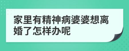 家里有精神病婆婆想离婚了怎样办呢