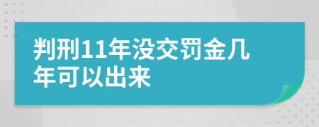 判刑11年没交罚金几年可以出来