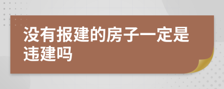 没有报建的房子一定是违建吗