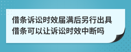 借条诉讼时效届满后另行出具借条可以让诉讼时效中断吗