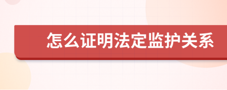 怎么证明法定监护关系