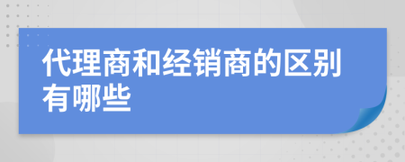 代理商和经销商的区别有哪些
