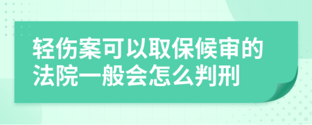 轻伤案可以取保候审的法院一般会怎么判刑
