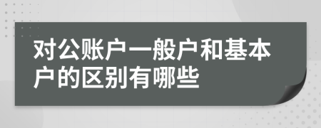 对公账户一般户和基本户的区别有哪些