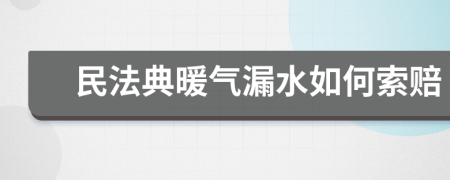 民法典暖气漏水如何索赔