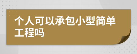 个人可以承包小型简单工程吗