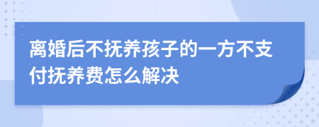 离婚后不抚养孩子的一方不支付抚养费怎么解决