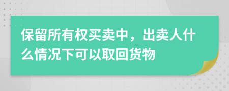 保留所有权买卖中，出卖人什么情况下可以取回货物