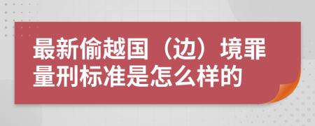 最新偷越国（边）境罪量刑标准是怎么样的