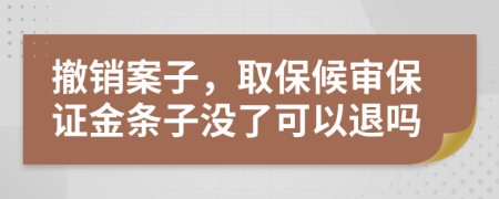 撤销案子，取保候审保证金条子没了可以退吗